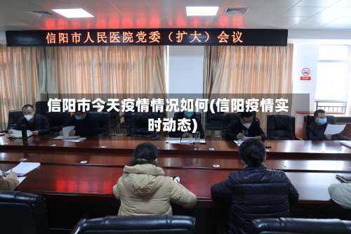 信阳市今天疫情情况如何(信阳疫情实时动态)-第1张图片