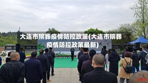 大连市殡葬疫情防控政策(大连市殡葬疫情防控政策最新)-第3张图片