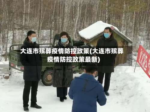 大连市殡葬疫情防控政策(大连市殡葬疫情防控政策最新)-第1张图片