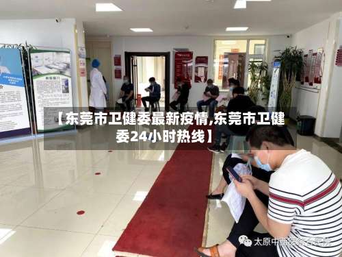 【东莞市卫健委最新疫情,东莞市卫健委24小时热线】-第2张图片