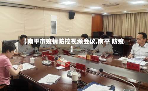 【南平市疫情防控视频会议,南平 防疫】-第1张图片