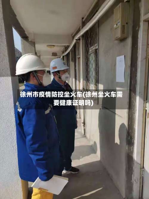 徐州市疫情防控坐火车(徐州坐火车需要健康证明吗)-第1张图片