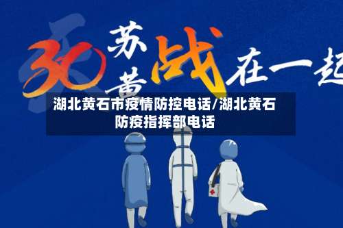 湖北黄石市疫情防控电话/湖北黄石防疫指挥部电话-第3张图片