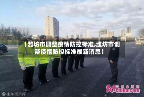 【潍坊市调整疫情防控标准,潍坊市调整疫情防控标准最新消息】-第2张图片