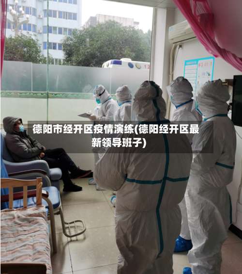 德阳市经开区疫情演练(德阳经开区最新领导班子)-第2张图片