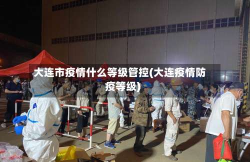 大连市疫情什么等级管控(大连疫情防疫等级)-第1张图片