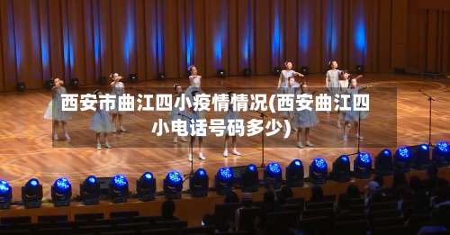 西安市曲江四小疫情情况(西安曲江四小电话号码多少)-第1张图片