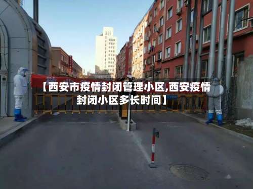 【西安市疫情封闭管理小区,西安疫情封闭小区多长时间】-第1张图片