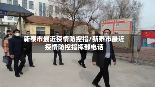 新泰市最近疫情防控指/新泰市最近疫情防控指挥部电话-第1张图片