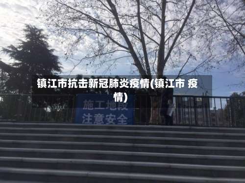 镇江市抗击新冠肺炎疫情(镇江市 疫情)-第1张图片