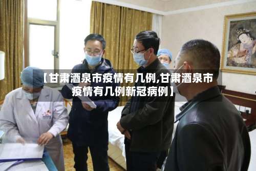 【甘肃酒泉市疫情有几例,甘肃酒泉市疫情有几例新冠病例】-第1张图片