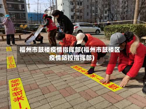 福州市鼓楼疫情指挥部(福州市鼓楼区疫情防控指挥部)-第1张图片
