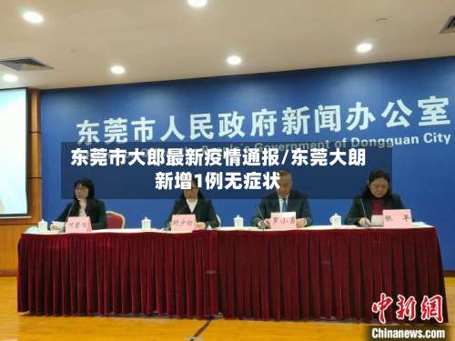 东莞市大郎最新疫情通报/东莞大朗新增1例无症状-第2张图片