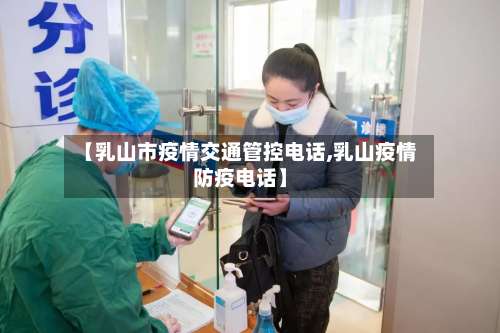 【乳山市疫情交通管控电话,乳山疫情防疫电话】-第3张图片