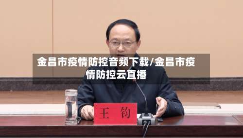 金昌市疫情防控音频下载/金昌市疫情防控云直播-第1张图片