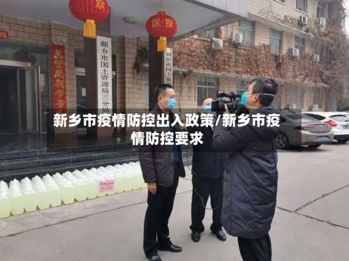 新乡市疫情防控出入政策/新乡市疫情防控要求-第1张图片