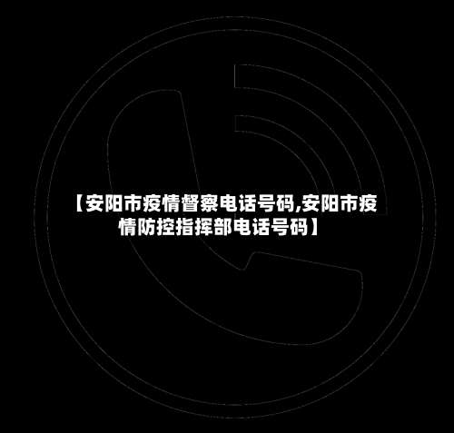 【安阳市疫情督察电话号码,安阳市疫情防控指挥部电话号码】-第2张图片