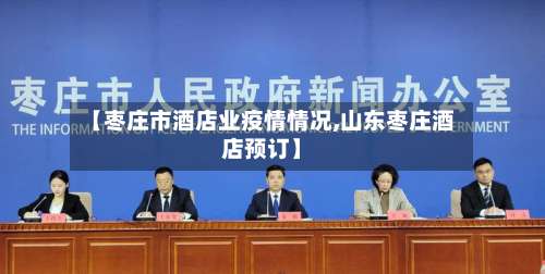 【枣庄市酒店业疫情情况,山东枣庄酒店预订】-第1张图片