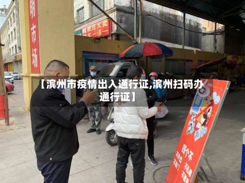 【滨州市疫情出入通行证,滨州扫码办通行证】-第1张图片