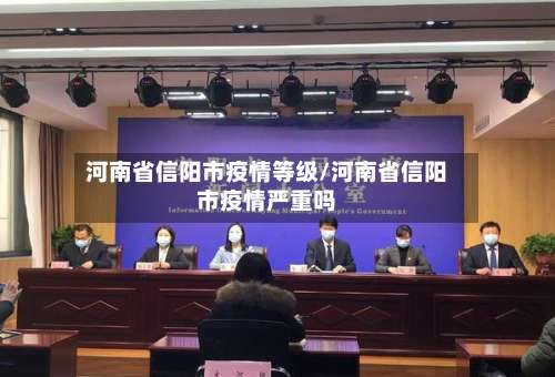 河南省信阳市疫情等级/河南省信阳市疫情严重吗-第1张图片