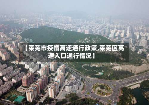 【莱芜市疫情高速通行政策,莱芜区高速入口通行情况】-第3张图片