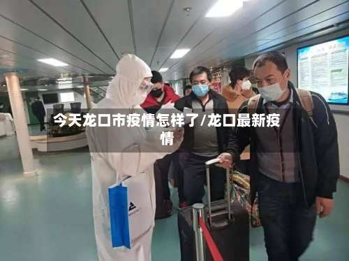 今天龙口市疫情怎样了/龙口最新疫情-第2张图片