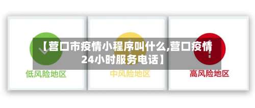 【营口市疫情小程序叫什么,营口疫情24小时服务电话】-第3张图片