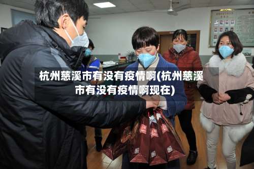 杭州慈溪市有没有疫情啊(杭州慈溪市有没有疫情啊现在)-第1张图片