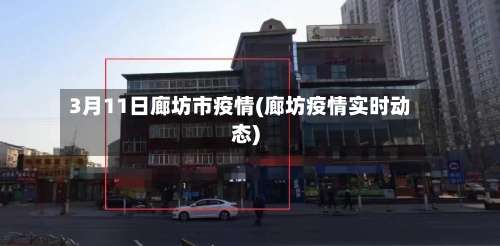 3月11日廊坊市疫情(廊坊疫情实时动态)-第1张图片
