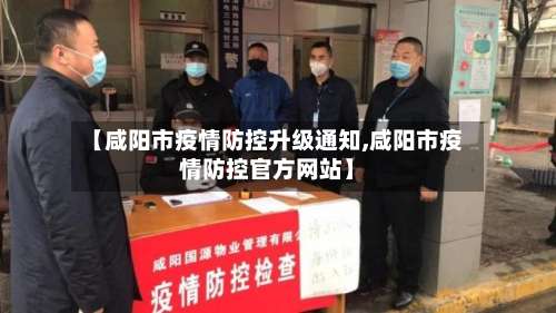 【咸阳市疫情防控升级通知,咸阳市疫情防控官方网站】-第2张图片