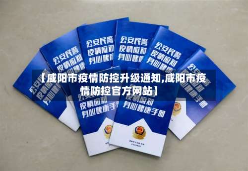 【咸阳市疫情防控升级通知,咸阳市疫情防控官方网站】-第1张图片