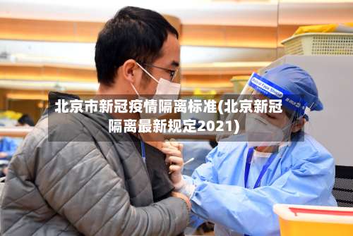 北京市新冠疫情隔离标准(北京新冠隔离最新规定2021)-第1张图片