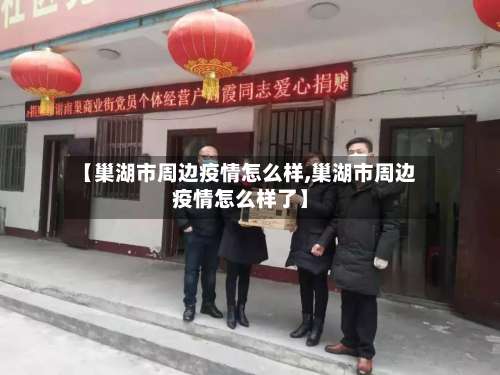 【巢湖市周边疫情怎么样,巢湖市周边疫情怎么样了】-第2张图片