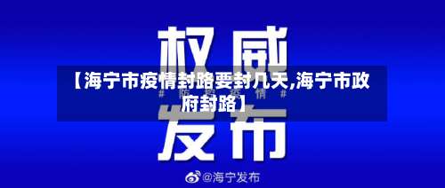 【海宁市疫情封路要封几天,海宁市政府封路】-第1张图片