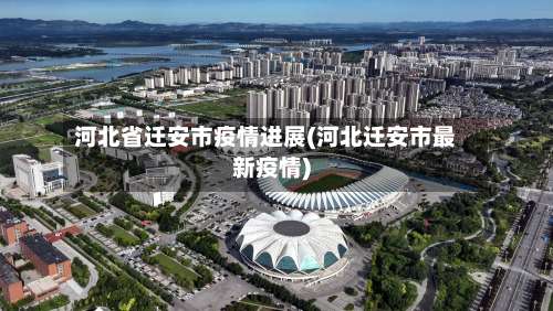 河北省迁安市疫情进展(河北迁安市最新疫情)-第1张图片