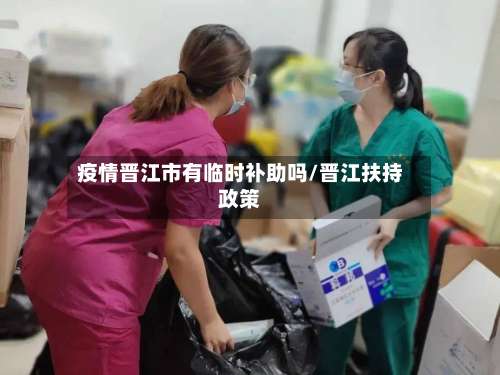 疫情晋江市有临时补助吗/晋江扶持政策-第1张图片