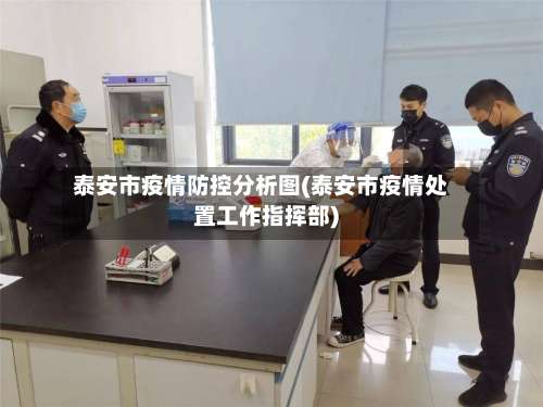 泰安市疫情防控分析图(泰安市疫情处置工作指挥部)-第1张图片