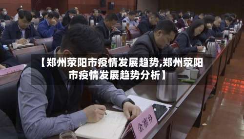 【郑州荥阳市疫情发展趋势,郑州荥阳市疫情发展趋势分析】-第3张图片