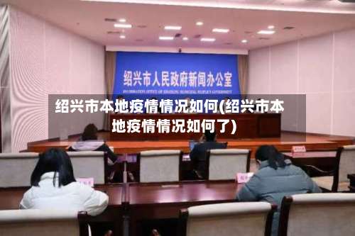 绍兴市本地疫情情况如何(绍兴市本地疫情情况如何了)-第1张图片