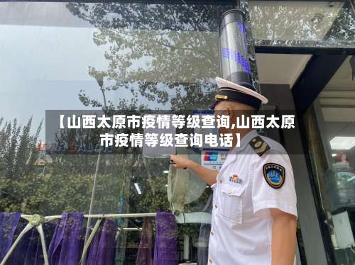 【山西太原市疫情等级查询,山西太原市疫情等级查询电话】-第1张图片