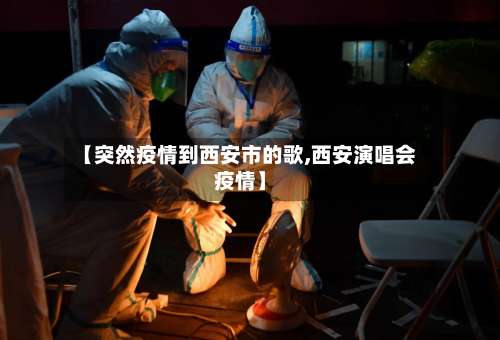 【突然疫情到西安市的歌,西安演唱会疫情】-第1张图片