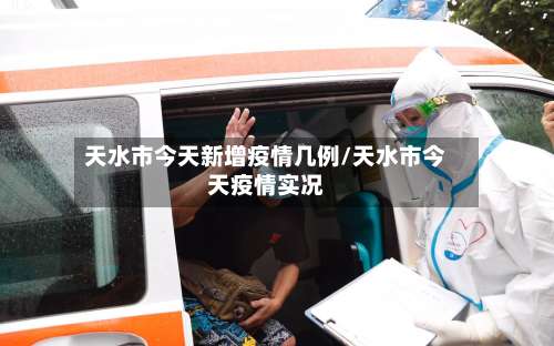 天水市今天新增疫情几例/天水市今天疫情实况-第1张图片