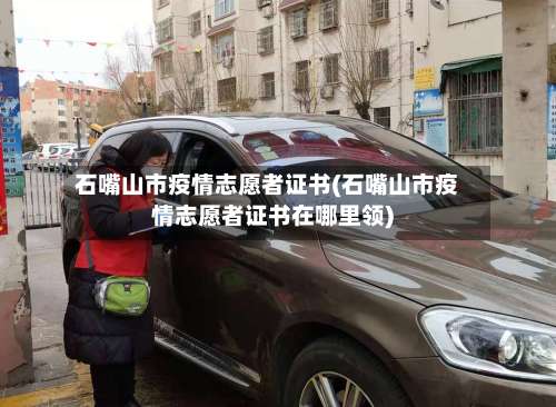 石嘴山市疫情志愿者证书(石嘴山市疫情志愿者证书在哪里领)-第1张图片