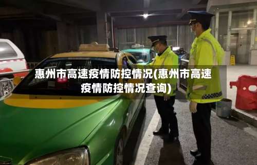 惠州市高速疫情防控情况(惠州市高速疫情防控情况查询)-第1张图片