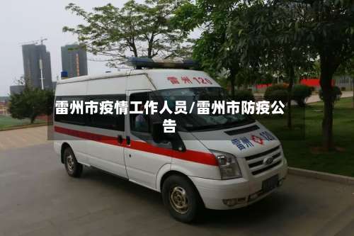 雷州市疫情工作人员/雷州市防疫公告-第1张图片