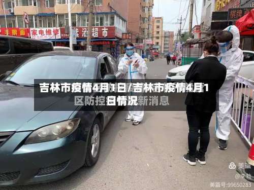 吉林市疫情4月1日/吉林市疫情4月1日情况-第2张图片