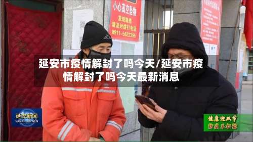 延安市疫情解封了吗今天/延安市疫情解封了吗今天最新消息-第1张图片