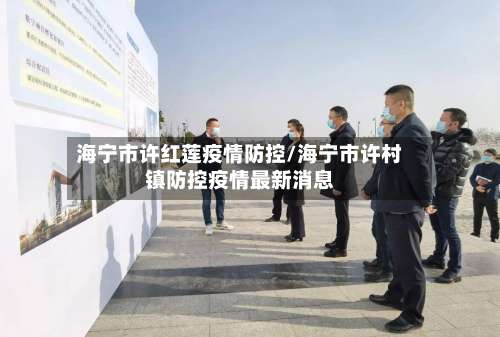 海宁市许红莲疫情防控/海宁市许村镇防控疫情最新消息-第1张图片