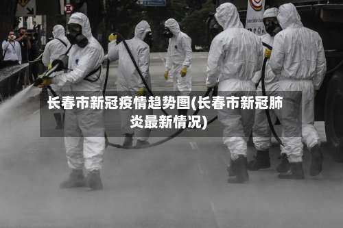 长春市新冠疫情趋势图(长春市新冠肺炎最新情况)-第2张图片