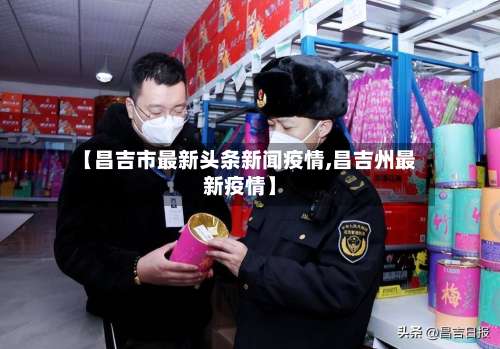 【昌吉市最新头条新闻疫情,昌吉州最新疫情】-第1张图片
